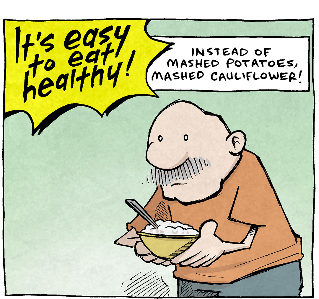 PANEL 1: GRANP, an older bald man with a grey mustache, holds a bowl of something white, looking curiously at it.
A big yellow starbust in the corner reads: It’s easy to east healthy!
Text: Instead of mashed potatoes, mashed cauliflower!

PANEL 2: GRAMP holds a bowl of green noodles, looking oddly at the fork he holds with floppy green noodles falling off of it.
Text: Instead of pasta noodles, squash noodles!

PANEL 3: GRAMP, eyes dilated, holds a yellow and green bag with flowers on it up to his mouth, pouring brown stuff in to his mouth.
Text: Instead of chocolate, straight-up potting soil!
Big Yellow starburst in the corner: TASTE MEANS NOTHING,NOW!

———
Want 5,000 more comics like this? Join us at Patreon.com/sheldoncomics for the *FULL* Sheldon archives, art giveaways, fun community, and more! Sheldon Comics copyright Dave Kellett. Colors by Beth Reidmiller
