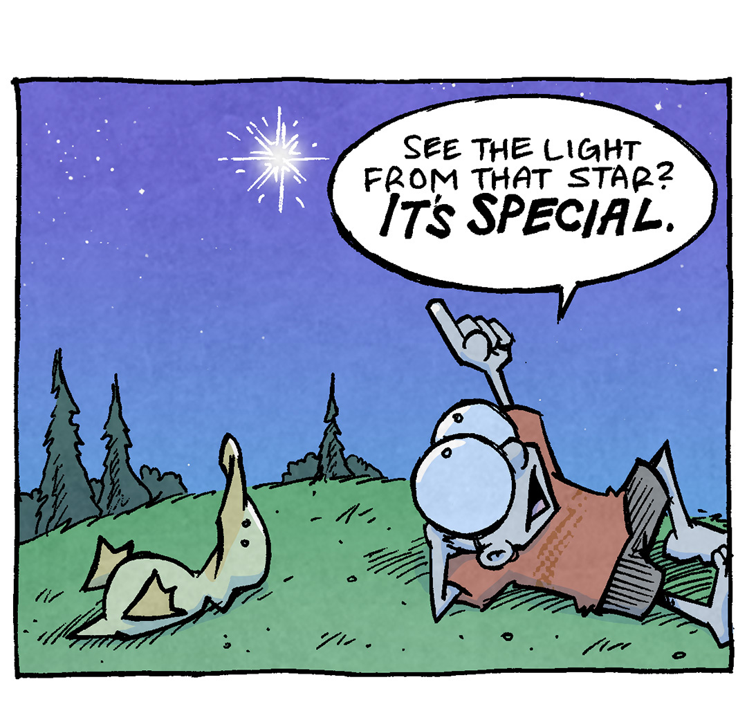 PANEL 1: SHELDON, a ten-year old boy with large glasses, and ARTHUR, a yellow duck, lay on a grassy hill with trees in the background. The night sky is above them, with a bright star in the middle, where SHELDON is pointing.
SHELDON: See the light from that star? IT’S SPECIAL.

PANEL 2: They continue to lay on the grass, SHELDON has his hands behind his head.
SHELDON: 10.000 years ago, that light left its star. And it’s been travelling all those years JUST for this moment, JUST to be seen by you.
ARTHUR: WHOA.

PANEL 3: Close up on SHELDON.
SHELDON: Now, imagine if it had travelled all that way, and you weren’t here to see it. It’d be THOUSANDS of years of travel…wasted.

PANEL 4: Back to SHELDON and ARTHUR laying on the grass. The Star shining above them.
ARTHUR: DANG. Stars is NEEDY.
SHELDON: All a star asks of us is that we never ever go to sleep.

———
Want 5,000 more comics like this? Join us at Patreon.com/sheldoncomics for the *FULL* Sheldon archives, art giveaways, fun community, and more! Sheldon Comics copyright Dave Kellett. Colors by Beth Reidmiller