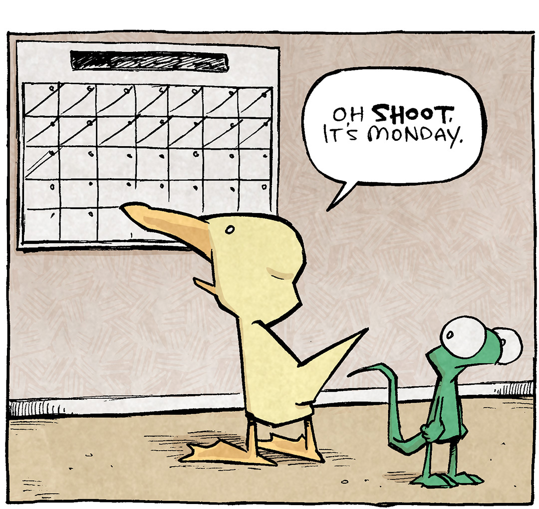 PANEL 1: ARTHUR, a yellow duck, stands looking at a large wall calendar. FLACO, a small green lizard standing on his back legs, looks over his shoulder at ARTHUR.
ARTHUR: Oh SHOOT. It’s Monday.
PANEL 2: ARTHUR turns away from the calendar to speak to FLACO. Flaco looks surprised.
ARTHUR: Today’s the day I’m gonna love you FOREVER ’N EVER.
PANEL 3: No border or background, FLACO stands on a white field with just a small spot of floor to ground him. With hands on his hips, he smiles widely.
No text.
———
Want to read the full story? Join us at Patreon.com/drive for the *FULL* Tales of the Drive archives, art giveaways, fun community, and more! DRIVE copyright Dave Kellett. Colors by Beth Reidmiller