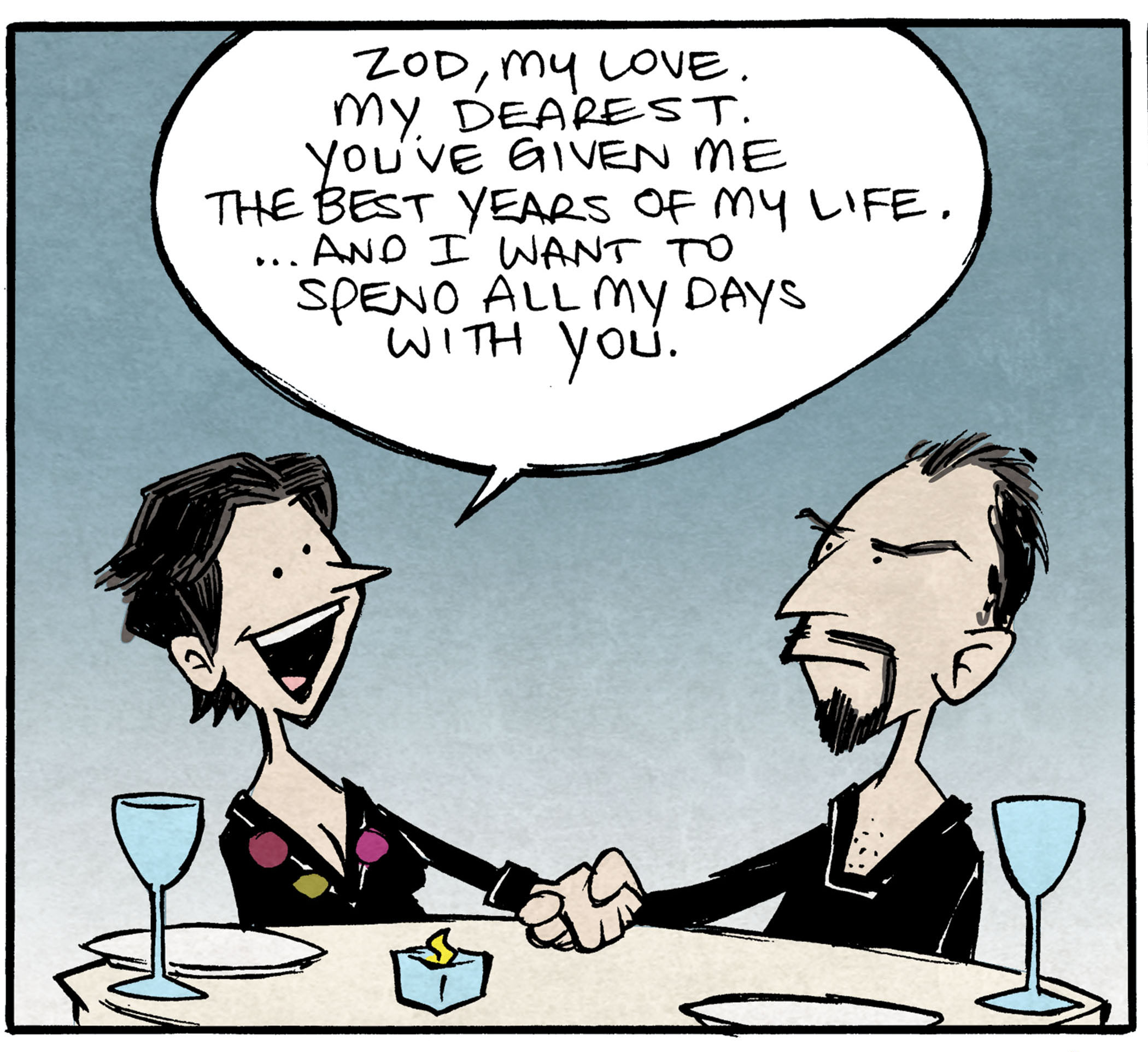 PANEL 1: A woman with purple and yellow dots on the neckline of her v-neck shirt holds the hand of ZOD (from Superman II, 1980). They’re clearly on a date, with a candle and wine glasses in front of them.
WOMAN: Zod, my love. My dearest. You’ve given me the best years of my life. …and I want to spend all my days with you.
PANEL 2: She holds out a ring box with a gold ring in it. She smiles. ZOD opens his mouth wide as he yells.
WOMAN: Zod, will you marry m—
ZOD: KNEEL BEFORE ZOD
PANEL 3: The woman kneels down on one knee, looking at the viewer, annoyed. ZOD holds his hands together in glee. No text.
——
Want 5,000 more comics like this? Join us at Patreon.com/sheldoncomics for the *FULL* Sheldon archives, art giveaways, fun community, and more! Sheldon Comics copyright Dave Kellett