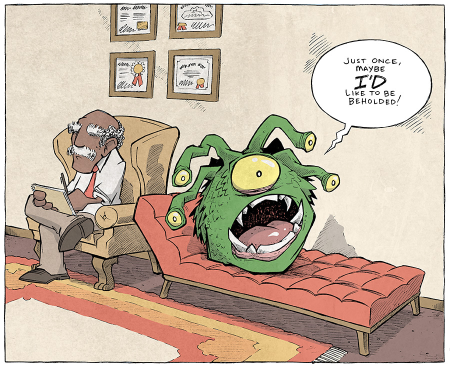 This single-panel comic shows a therapist sitting in an easy chair with degrees hanging on the wall. Next to him in a chaise lounge sits the Beholder from Dungeons and Dragons - a green ball with a large mouth, one large eye in the middle, with stalks coming from it’s head with eyeballs at the end of them.
BEHOLDER: Just once, maybe I’D like to be beholded!
———
Want 5,000 more comics like this? Join us at Patreon.com/sheldoncomics for the *FULL* Sheldon archives, art giveaways, fun community, and more! Sheldon Comics copyright Dave Kellett. Colors by Beth Reidmiller