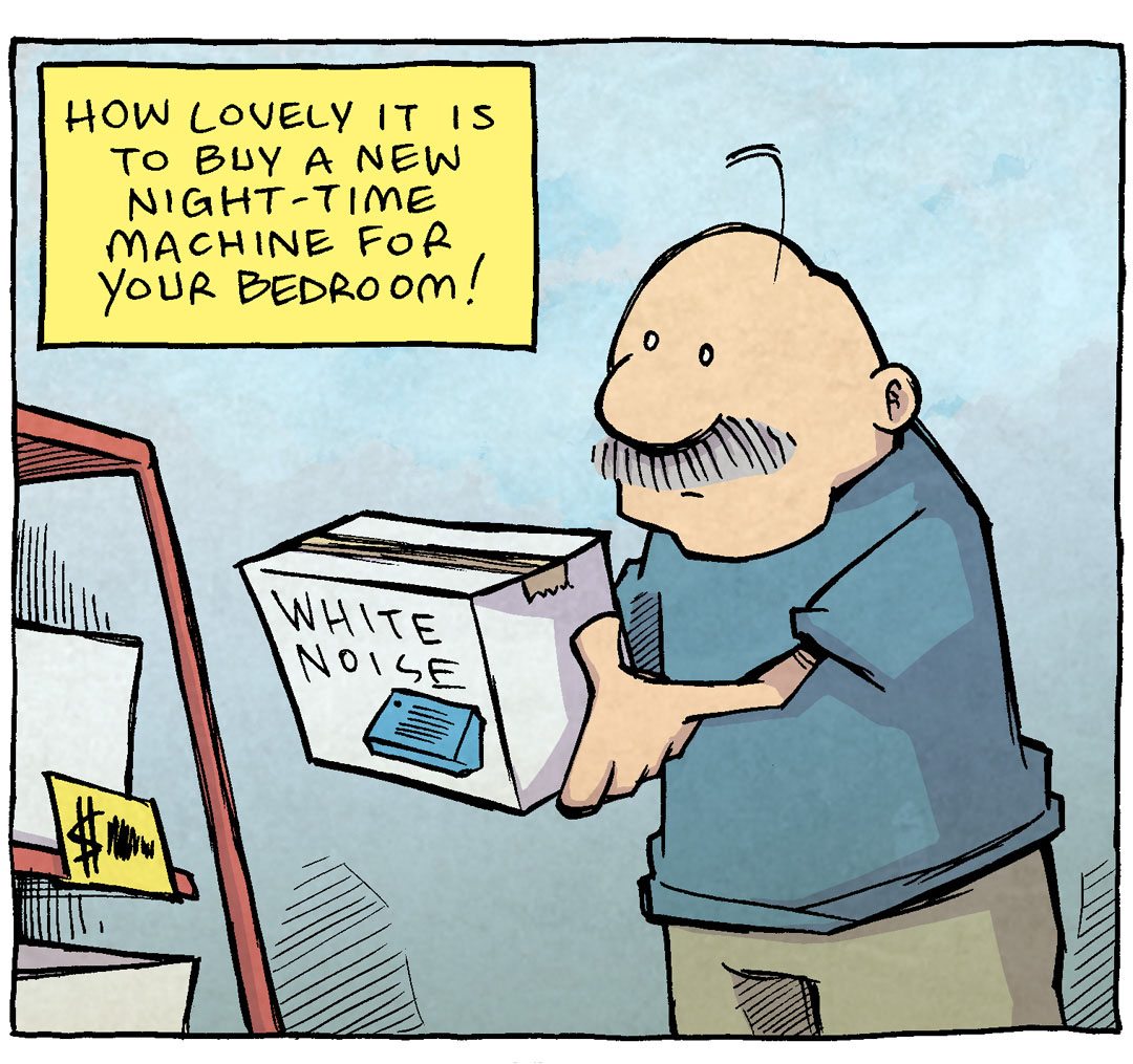 PANEL 1: GRAMP, an older bald man with a grey mustache, holds a box of a white noise machine at a store.
NARRATION: How lovely it is to buy a new night-time machine for your bedroom!
PANEL 2: GRAMP holds his new sound machine in one hand in the plug in another, as he sets it up in his bedroom.
NARRATION: A fan! A white noice machine! An air filter! Expertly crafted to help you sleep at night…
PANEL 3: GRAMP, at night, laying in bed wide awake as a single small light from his noise machine blasts blue light across his face.
NARRATION: With the perfect pin-prick of LED light that SHINES BRIGHTER THAN THE DEATH STAR’S SUPERLASER
——
Want 5,000 more comics like this? Join us at Patreon.com/sheldoncomics for the *FULL* Sheldon archives, art giveaways, fun community, and more! Sheldon Comics copyright Dave Kellett. Colors by Beth Reidmiller