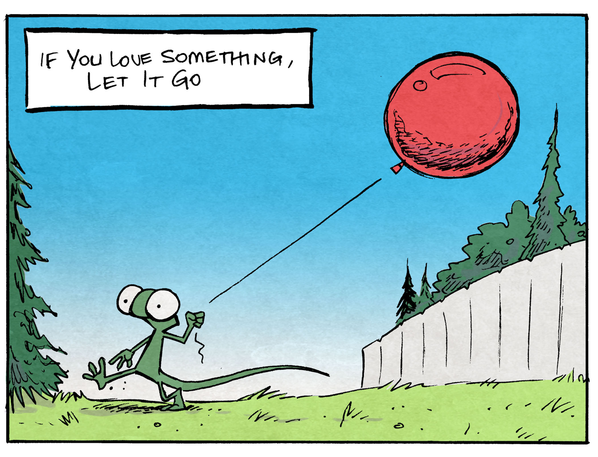 PANEL 1: FLACO, a green lizard, walks happily across a green lawn, with a sunny blue sky and a fence and trees in the background. He holds a red balloon by it’s string.
NARRATION: If you love something, let it go
PANEL 2: From above, we see FLACO grasping for the balloon he’s just let go of. The balloon flies up at the viewer, the green grass and trees below.
NARRATION: Then quickly realize what a moron you are.
———
Want 5,000 more comics like this? Join us at Patreon.com/sheldoncomics for the *FULL* Sheldon archives, art giveaways, fun community, and more! Sheldon Comics copyright Dave Kellett. Colors by Beth Reidmiller